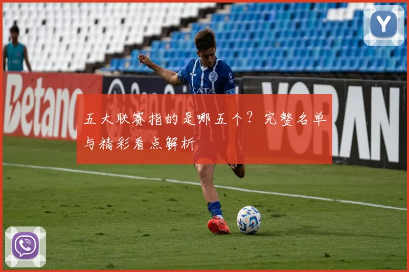 五大联赛指的是哪五个?完整名单与精彩看点解析