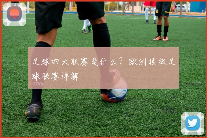 足球四大联赛是什么？欧洲顶级足球联赛详解