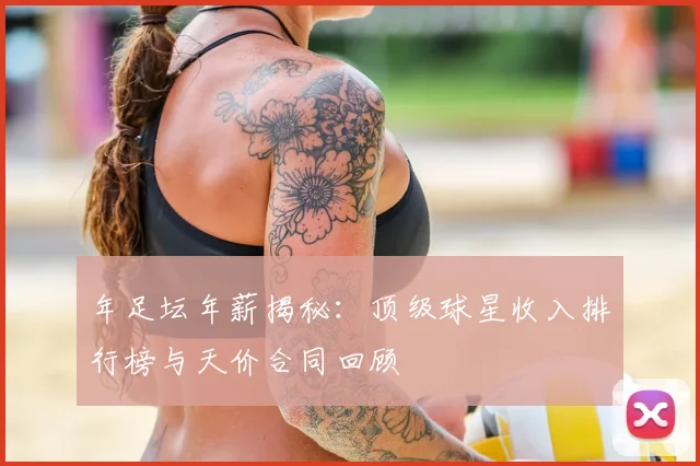 年足坛年薪揭秘：顶级球星收入排行榜与天价合同回顾
