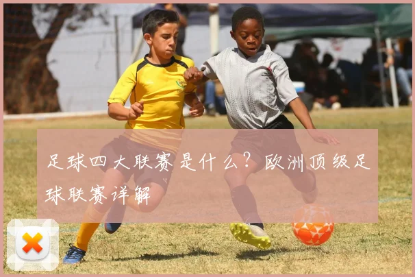 足球四大联赛是什么?欧洲顶级足球联赛详解
