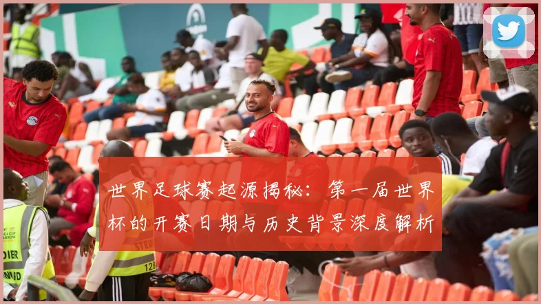 世界足球赛起源揭秘:第一届世界杯的开赛日期与历史背景深度解析