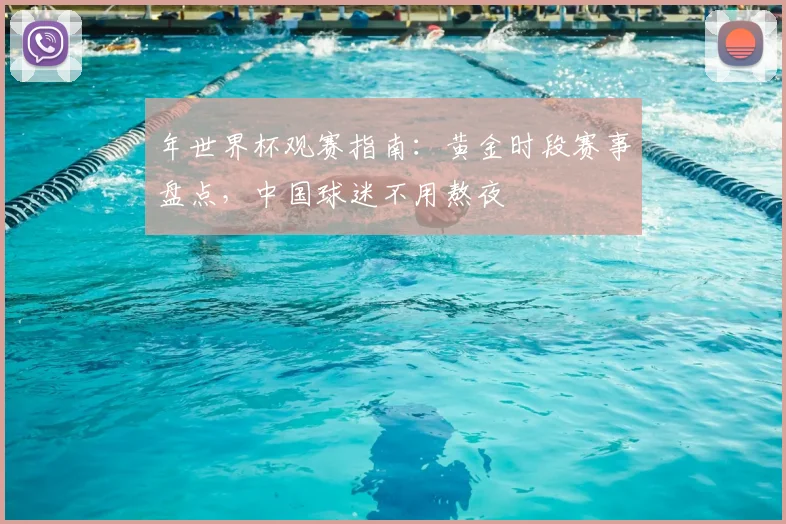 年世界杯观赛指南：黄金时段赛事盘点，中国球迷不用熬夜