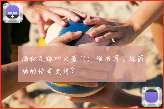 揭秘足球四大豪门：谁书写了绿茵场的传奇史诗？