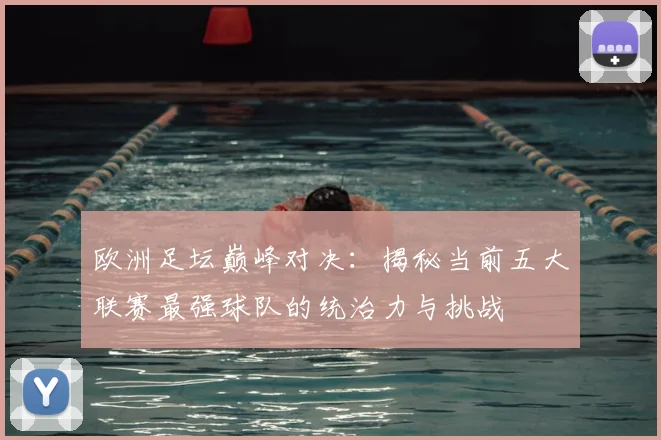 欧洲足坛巅峰对决：揭秘当前五大联赛最强球队的统治力与挑战