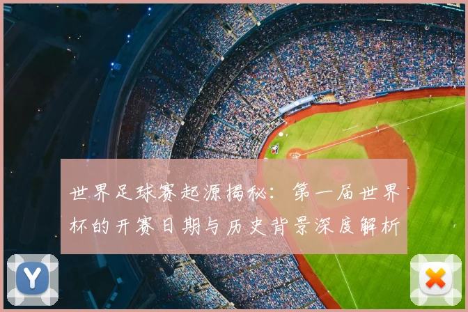 世界足球赛起源揭秘:第一届世界杯的开赛日期与历史背景深度解析